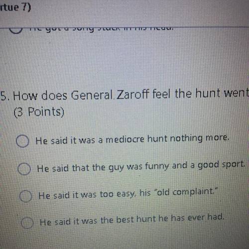 5. How does General. Zaroff feel the hunt went? *

(3 Points)
O He said it was a mediocre hunt not