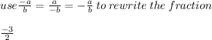 use \frac{ - a}{b}  =  \frac{a}{ - b}  =   - \frac{a}{b} \: to \: rewrite \: the \: fraction \\  \\  \frac{ - 3}{2}