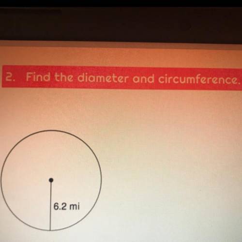 Find the diameter and circumference 
6.2 mi 
PLS HELP I NEED AN ANSWER PLS