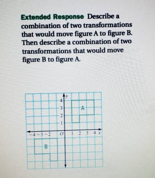 Extended Response Describe a combination of two transformations that would move figure A to figure