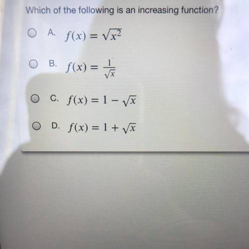 Which of the following is an increasing function?

a. f(x)= √x^2
b. f(x)= 1/√x
c. f(x) 1-√x
d. f(x
