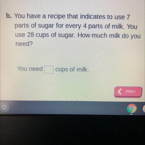 B. You have a recipe that indicates to use 7

parts of sugar for every 4 parts of milk. You
use 28