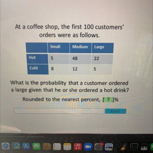 At a coffee shop, the first 100 customers'

orders were as follows.
Small
Medium Large
Hot
5
48
22