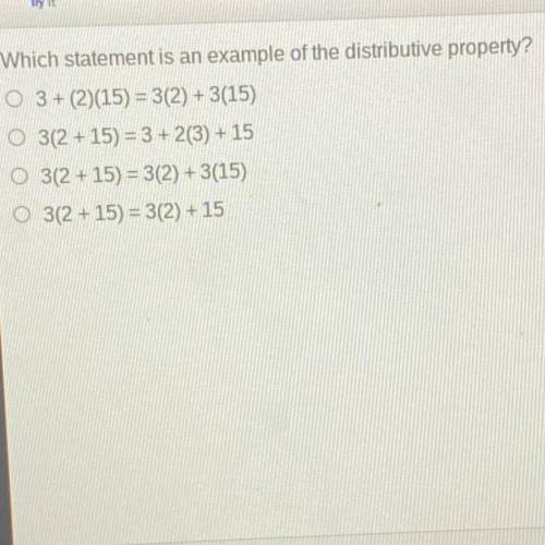 Which statement is an example of the distributive property?

O 3+ (2)(15) - 3(2) + 3(15)
O 3(2 +15