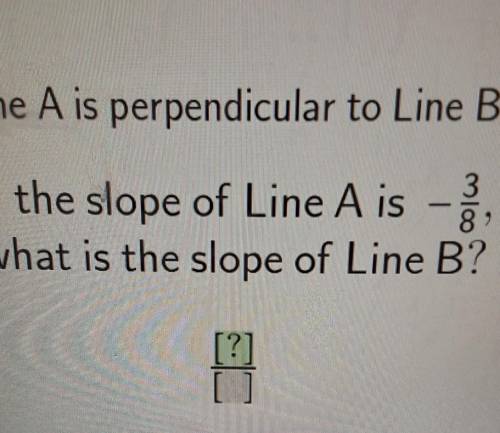 Line A is perpendicular to Line B. If the slope of Line A is - , what is the slope of Line B? [?] į