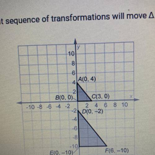 AABC DEF. What sequence of transformations will move A ABC onto Def

O A. A dilation by a scale fa