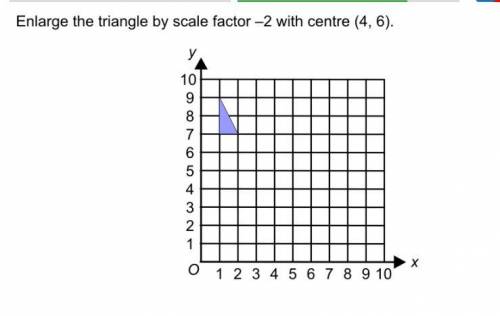 Enlarge the triangle by scale factor -2 with centre (4,6)