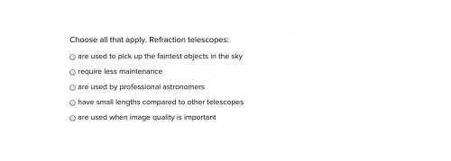 Choose all that apply. Refraction telescopes:

are used to pick up the faintest objects in the sky