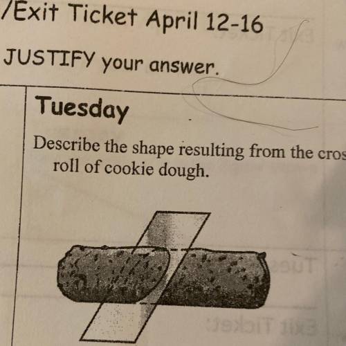 Tuesday
Describe the shape resulting from the cross section of the
roll of cookie dough.