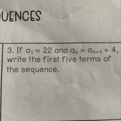 If a1= 22 and an = An-1 + 4,
write the first five terms of
the sequence.