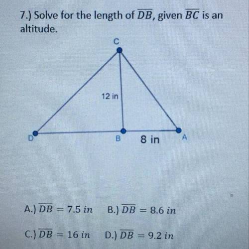 7.) Solve for the length of DB, given BC is an

altitude.
С
12 in
00
D
A
8 in
A.) DB = 7.5 in
B.)