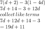 7(d + 2) - 3(1 - 4d) \\ 7d + 14 - 3 + 12d \\ collect \: like \: terms \\ 7d + 12d + 14 - 3 \\  = 19d + 11