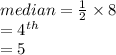 median =  \frac{1}{2}  \times 8 \\  = 4 {}^{th}  \\  = 5