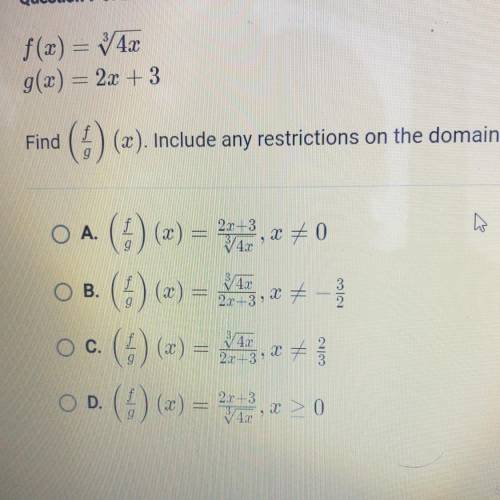 F(x) = 3√4x
g(x) = 2x + 3
Find ( f/g) (x). Include any restrictions on the domain
