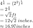 4^{\frac{1}{4} } =(2^2)^{\frac{1}{4} }\\=2^{\frac{2}{4} }\\=\sqrt{2} ft\\=12\sqrt{2} ~inches.\\\approx 16.97 inches