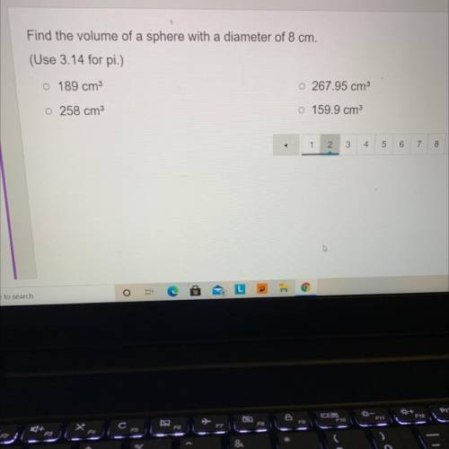 Find the volume of a sphere with a diameter of 8 cm.

(Use 3.14 for pi.)
o 189 cm3
o 267.95 cm3
o