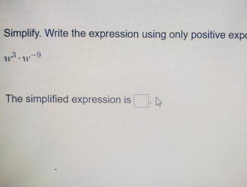 Simplify. Write the expression using only positive exponents.

w³×w-⁹the simplified expression is
