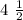 4 \ \frac{1}{2}