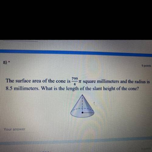 799

The surface area of the cone is It square millimeters and the radius is
8.5 millimeters. What