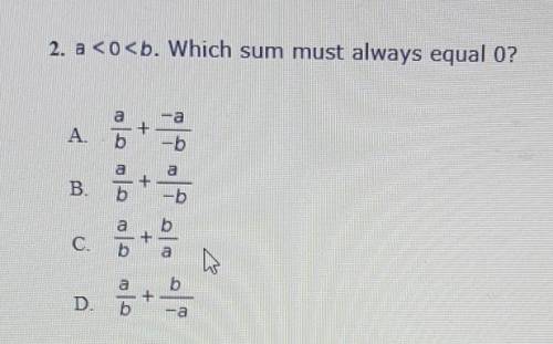 A<0<b

which sum must always equal 0?A. a/b + -a/-bB. a/b + a/-bC. a/b + b/a D. a/b + b/-a​