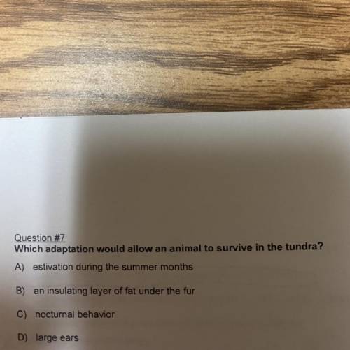 Question #7

Which adaptation would allow an animal to survive in the tundra?
A) estivation during