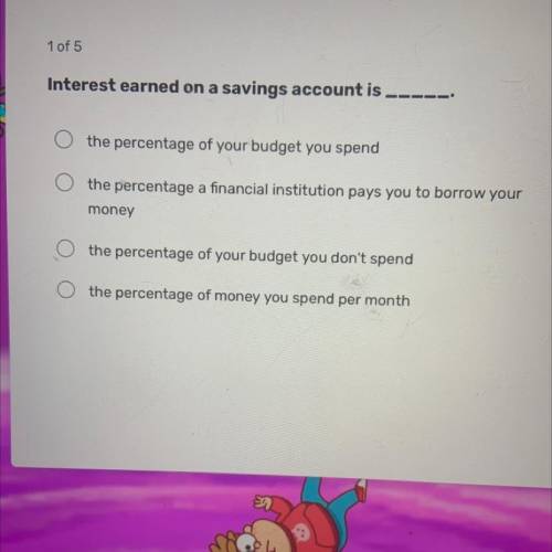 Interest earned on a savings account is

the percentage of your budget you spend
the percentage a