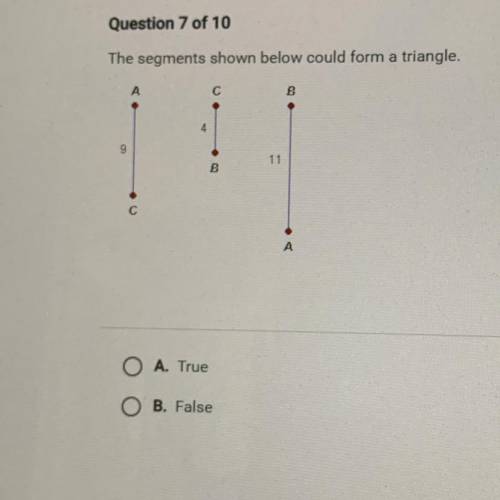 Question 7 of 10

The segments shown below could form a triangle.
В
4
9
11
B
O A. True
O B. False