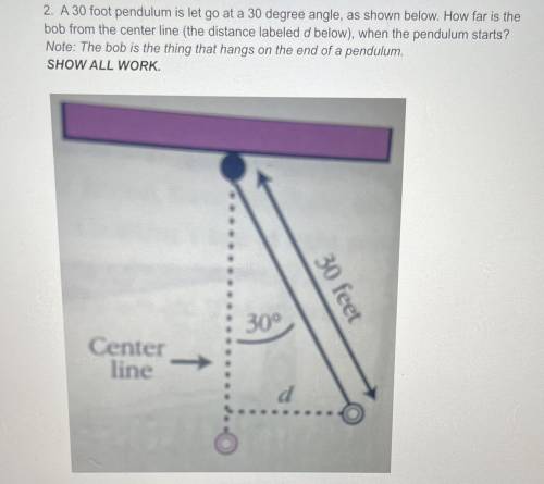 2. A 30 foot pendulum is let go at a 30 degree angle, as shown below. How far is the

bob from the