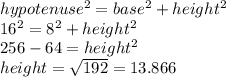 hypotenuse^2 = base^2 + height^2\\16^2 = 8^2 + height^2\\256 - 64 = height^2 \\height = \sqrt{192}  = 13.866