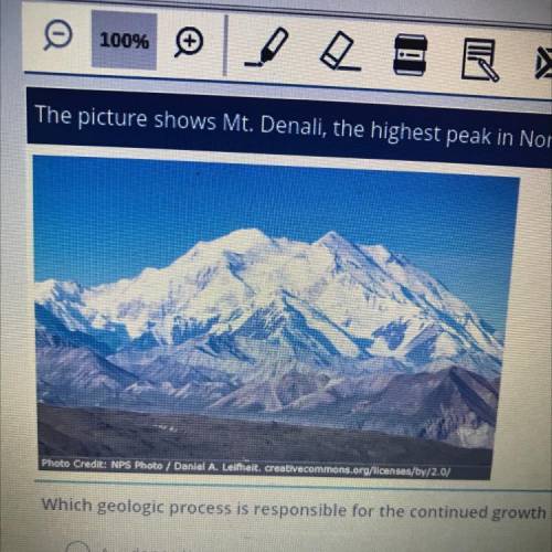 Which geologic process is responsible for the continued growth of Mt. Denali?

A. deposition
B. er