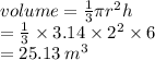 volume =  \frac{1}{3} \pi {r}^{2} h \\  =  \frac{1}{3}  \times 3.14 \times  {2}^{2}  \times 6 \\  = 25.13 \:  {m}^{3}