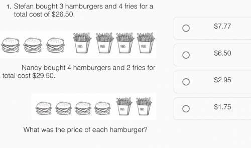 Help me plzzz
Stefan bought 3 hamburgers and 4 fries for a total cost of $26.50.
