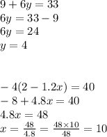 9 + 6y = 33\\6y = 33 - 9\\6y = 24\\y = 4\\\\\\-4(2-1.2x) = 40\\-8 + 4.8x = 40\\4.8x = 48\\x = \frac{48}{4.8} = \frac{48 \times 10}{48} = 10