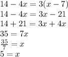 14 - 4x = 3(x - 7) \\ 14 - 4x = 3x - 21 \\ 14 + 21 = 3x + 4x \\ 35 = 7x \\  \frac{35}{7}  = x \\ 5 = x