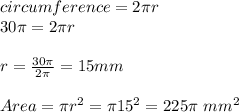 circumference = 2 \pi r\\30 \pi = 2 \pi r\\\\r = \frac{30 \pi }{2 \pi} =15mm\\\\Area = \pi r^2 = \pi 15^2 = 225 \pi  \ mm^2