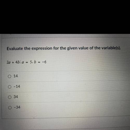 Evaluate the expression for the given value of the variable(s).
2a + 4b; a = 5,6 = -6