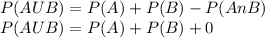 P(AUB) = P(A) + P(B) - P(A{ \huge{n} }B) \\ P(AUB) = P(A) + P(B) + 0