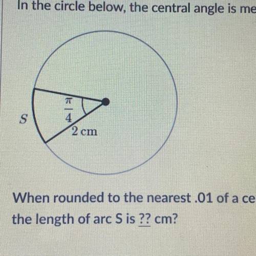 Help pls.

In the circle below, the central angle is measured in radians.
When rounded to the near