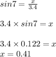 sin 7 = \frac{x}{3.4}\\\\3.4 \times sin 7 = x \\\\3.4 \times 0.122 = x \\x = 0.41