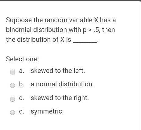suppose that a random variable x has a binomial distribution with p>.5, then the distribution of