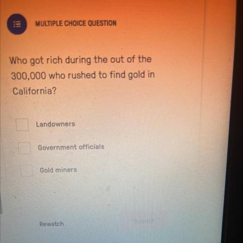 MULTIPLE CHOICE QUESTION

Who got rich during the out of the
300,000 who rushed to find gold in
Ca