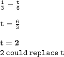 { \tt{ \frac{1}{3} =  \frac{t}{6}  }} \\  \\ { \tt{t =  \frac{6}{3} }} \\  \\ { \bf{t = 2}} \\ { \tt{2 \: could \: replace \: t}}