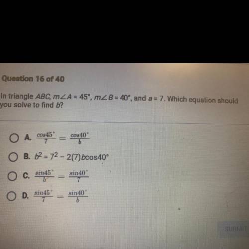 In triangle ABC, ZA = 45°, m2B = 40', and a = 7. Which equation should

you solve to find b?
O A 2