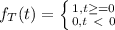 f_{T} (t)=\left \{ {{1, t \geq =0} \atop {0 , t \  \textless \  0}} \right.