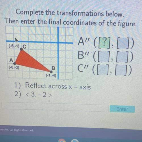 Complete the transformations below.

Then enter the final coordinates of the figure.
(-5,-1) C
A”