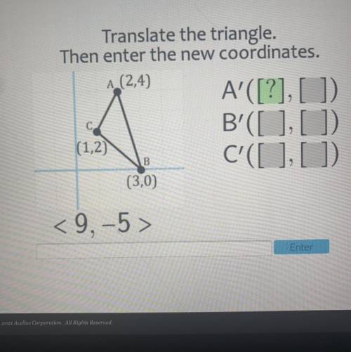Translate the triangle.

Then enter the new coordinates.
A (2,4)
С,
A'([?], []).
B'([],[])
C'([],