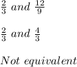 \frac{2}{3} \ and \ \frac{12}{9} \\\\\frac{2}{3} \ and \ \frac{4}{3}\\\\Not  \ equivalent