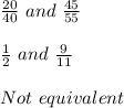 \frac{20}{40} \ and \ \frac{45}{55}\\\\\frac{1}{2} \ and \ \frac{9}{11}\\\\Not\ equivalent