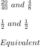 \frac{20}{40} \ and \ \frac{4}{8}\\\\\frac{1}{2} \ and \ \frac{1}{2} \\\\Equivalent