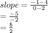 slope =  \frac{ - 1 - 4}{0 - 2}  \\  =  \frac{ - 5}{ - 2}  \\  = { \tt{ \frac{5}{2} }}